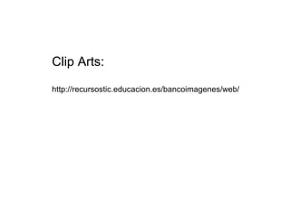 Clip Arts:
http://recursostic.educacion.es/bancoimagenes/web/
 