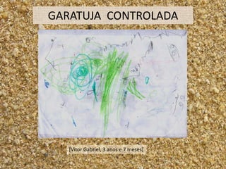 GARATUJA CONTROLADA




   [Vitor Gabriel, 3 anos e 7 meses]
 