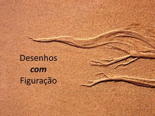 Desenhos
   com
Figuração
 