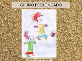 GIRINO PROLONGADO




  [Fernanda, 4 anos e 8 meses]
 