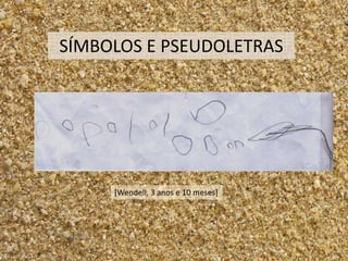 SÍMBOLOS E PSEUDOLETRAS




     [Wendell, 3 anos e 10 meses]
 