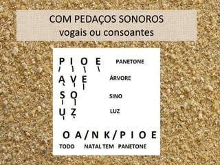 COM PEDAÇOS SONOROS
  vogais ou consoantes
 