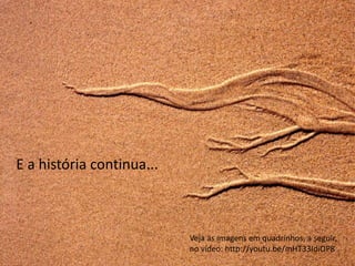 E a história continua...



                           Veja as imagens em quadrinhos, a seguir,
                           no vídeo: http://youtu.be/mHT33IdiOP8
 