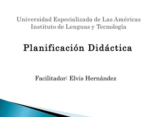 Planificación Didáctica


  Facilitador: Elvis Hernández
 
