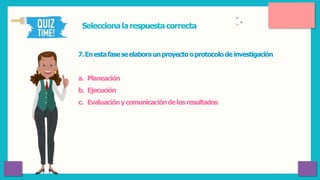 7.Enestafaseseelabora unproyectooprotocolo deinvestigación
a. Planeación
b. Ejecución
c. Evaluaciónycomunicacióndelosresultados
Seleccionalarespuestacorrecta
 