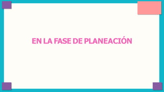 EN LA FASE DE PLANEACIÓN
 