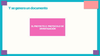 Y segeneraundocumento
ELPROYECTO O PROTOCOLO DE
INVESTIGACIÓN
 