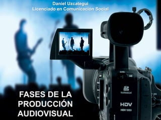 FASES DE LA
PRODUCCIÓN
AUDIOVISUAL
Daniel Uzcategui
Licenciado en Comunicación Social
 