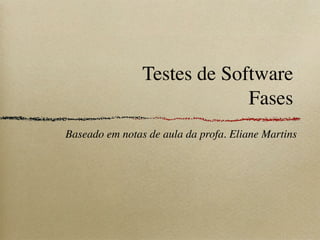 Testes de Software
Fases
Baseado em notas de aula da profa. Eliane Martins
 