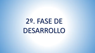 2º. FASE DE
DESARROLLO
 