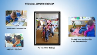 INTELIGENCIA CORPORAL CINESTÉSICA
Jugamos a los ciegos
Descubrimos nuestros pies
y nos damos masajes
“La vendimia” de Goya
Recortamos con precisión
 