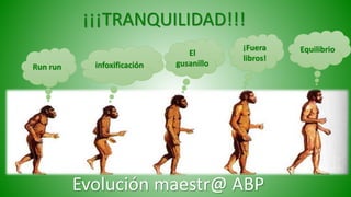 ¡¡¡TRANQUILIDAD!!!
Run run
¡Fuera
libros!
infoxificación
EquilibrioEl
gusanillo
Evolución maestr@ ABP
 