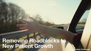 Jonathan Fashbaugh
Removing Roadblocks to
New Patient Growth
 