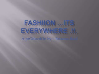 FashiiOn …Its Everywhere .!!. A prOductiOn by :: Brianna Reid 