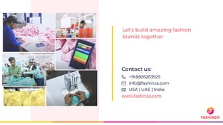 Let’s build amazing fashion
brands together
Deep Singh
General Manager - North America
deep@fashinza.com | +1 647-529-1186
www.fashinza.com
Contact us:
USA | UAE | India
info@fashinza.com
+918826263925
www.fashinza.com
 