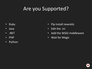 Are you Supported?

•   Ruby              •   Pip install newrelic
•   Java              •   Edit the .ini
•   .NET              •   Add the WSGI middleware
•   PHP               •   Wait for Magic
•   Python
 