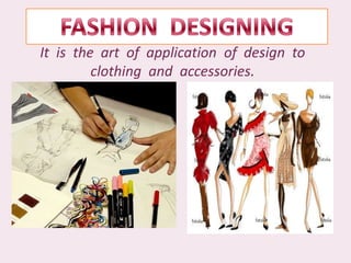 FASHION  DESIGNING It  is  the  art  of  application  of  design  to  clothing  and  accessories. 