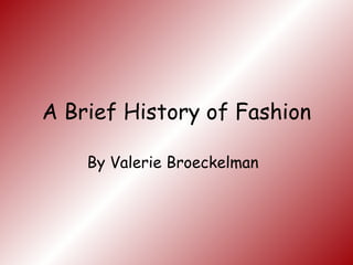 A Brief History of Fashion By Valerie Broeckelman 
