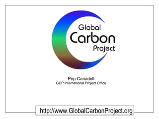 Pep Canadell GCP International Project Office http://www.GlobalCarbonProject.org 