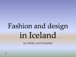 Fashion and design
in Iceland
by Hörður and Gabríela
 