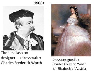 1900s
.

The first fashion
designer - a dressmaker
Charles Frederick Worth

Dress designed by
Charles Frederic Worth
for Elizabeth of Austria

 