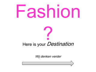 Fashion
?
Here is your Destination
Wij denken verder

 