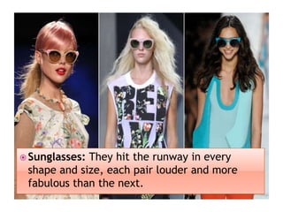  Sunglasses:

They hit the runway in every
shape and size, each pair louder and more
fabulous than the next.

 