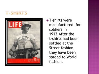  T-shirts

were
manufactured for
soldiers in
1913.After the
t-shirts had been
settled at the
Street fashion,
they have been
spread to World
fashion.

 
