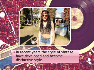  In

recent years the style of vintage
have developed and become
distinctive style.

 