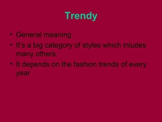 Trendy
• General meaning
• It’s a big category of styles which inludes
many others.
• It depends on the fashion trends of every
year
 