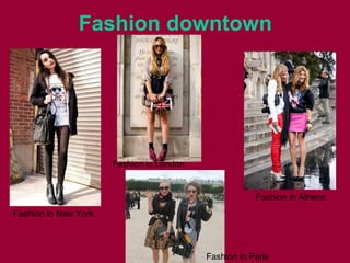Fashion downtown
Fashion in New York
Fashion in London
Fashion in Paris
Fashion in Athens
 