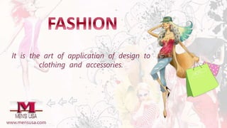 It is the art of application of design to
clothing and accessories.
www.mensusa.com
 