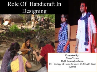Role Of Handicraft In
Designing
Presented by:
Mona Verma
Ph.D Research scholar,
I.C . College of Home Science, CCSHAU, hisar
125004
 