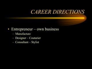 CAREER DIRECTIONS Entrepreneur – own business Manufacture Designer – Couturier  Consultant – Stylist  