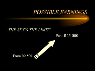 POSSIBLE EARNINGS THE SKY’S THE LIMIT! Past R25 000  From R2 500 
