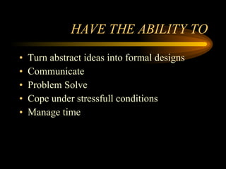 HAVE THE ABILITY TO Turn abstract ideas into formal designs Communicate Problem Solve Cope under stressfull conditions Manage time 