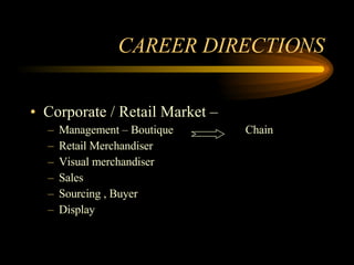 CAREER DIRECTIONS Corporate / Retail Market –  Management – Boutique   Chain Retail Merchandiser  Visual merchandiser Sales Sourcing , Buyer Display 