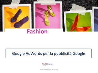 Fashion 
Google AdWords per la pubblicità Google 
WeBizz All Rights Reserved 
 