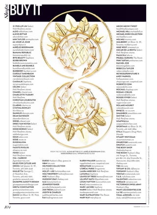 PHOTOGRAPHYBYCARLOMENDOZA(STYLING,REIBRIEDISFORJUDYINC.COM)
3.1 PHILLIP LIM Select
Holt Renfrew stores
ALDO aldoshoes.com
ALEXIS BITTAR
alexisbittar.com
ANN TAYLOR anntaylor.com
AU JOUR LE JOUR
aujourlejour.it
AURÉLIE BIDERMANN
aureliebidermann.com
BANANA REPUBLIC
bananarepublic.ca
BITE BEAUTY Sephora
BOBBI BROWN
bobbibrowncosmetics.com
BUMBLE AND BUMBLE
bumbleandbumble.com
BURBERRY burberry.com
CAROLE TANENBAUM
VINTAGE COLLECTION
caroletanenbaum.com
CAUDALIE Sephora;
mirajcaudaliespa.com
CÉLINE Select
Holt Renfrew stores
CHANEL chanel.com
CHARLOTTE TILBURY
Holt Renfrew
CHRISTIAN LOUBOUTIN
christianlouboutin.com
CLARINS clarins.ca
CYNTHIA ROWLEY
birchbox.ca
DANNIJO dannijo.com
DEAN DAVIDSON
deandavidson.ca
DIESEL diesel.com
DRIES VAN NOTEN Select
Holt Renfrew stores
EDDIE BORGO Select
Holt Renfrew stores;
eddieborgo.com
EDUN edun.com
ESSIE essie.ca
EUGENIA KIM
eugeniakim.com
FAUSTO PUGLISI
shopcurve.com
FENDI Select
Holt Renfrew stores
FIG + YARROW
figandyarrow.com
GILES FOR CUTLER AND
GROSS 758 Queen St. W.,
Toronto, 416-966-5149
GIULIETTA George C,
21 Hazelton Ave.,
Toronto, 416-962-1991;
giulietta-newyork.com
GIUSEPPE ZANOTTI DESIGN
giuseppezanottidesign.com
GRETA CONSTANTINE
gretaconstantine.com;
jesse@gretaconstantine.com
GUCCI 130 Bloor St. W., #102,
Toronto; gucci.com
GUESS Hudson’s Bay; guess.ca
HM hm.com
HILFIGER COLLECTION
212-223-1824
HOLST + LEE holstandlee.com
HOLT RENFREW holtrenfrew.com
HUE Hudson’s Bay
HUDSON’S BAY thebay.com
ILIA beautymark.ca
JENNIFER FISHER
jenniferfisherjewelry.com
JOE FRESH joefresh.com
JUDITH  CHARLES
judithandcharles.com
KAI kaifragrance.com
KAREN WALKER eyestar.ca;
rapplimited.com; vuoptical.com
KÉRASTASE kerastase.ca
L’ORÉAL PARIS Drugstores
LAURA MERCIER Holt Renfrew
LAVANILA Sephora
LEAVES OF TREES leavesoftrees.com
LILLIPUT HATS lilliputhats.com
LOUIS VUITTON louisvuitton.com
M.A.C maccosmetics.ca
MARC JACOBS Sephora
MARNI Select Holt Renfrew stores;
modaoperandi.com
MARY KATRANTZOU The Room
MARY KAY marykay.ca
MEOW MEOW TWEET
healthhutboutique.com
MICHAEL HILL michaelhill.ca
MICHAEL KORS COLLECTION
michaelkors.com
MIU MIU miumiu.com
MULBERRY 131 Bloor St. W.,
Toronto; mulberry.com
NINE WEST ninewest.ca
OSCAR DE LA RENTA Select
Holt Renfrew stores
PAULE KA lyla.ca
PRABAL GURUNG The Room
PINK TARTAN pinktartan.com
RACHEL ZOE
bloomingdales.com
REBECCA TAYLOR
rebeccataylor.com
RETROSUPERFUTURE X
ANDY WARHOL
hollyeyewear.com;
shop2.ago.net; vuoptical.com
ROBERTO COIN
maisonbirks.com
ROCHAS shopbop.com
RODAN + FIELDS
rodanandfields.com
ROGER VIVIER Select
Holt Renfrew stores;
rogervivier.com
ROLAND MOURET
rolandmouret.com
RWCO. rw-co.com
SMASHBOX smashbox.com
SMYTHE Select
Holt Renfrew stores
SOAPWALLA
soapwallakitchen.com
SPORTMAX 151 Bloor St. W.,
Toronto, 416-928-1884
STILA Shoppers Drug Mart;
Murale
STUART WEITZMAN
stuartweitzman.ca
SWAROVSKI swarovski.com
SWATCH swatch.com
THE BODY SHOP
thebodyshop.ca
THE ROOM Hudson’s Bay,
176 Yonge St., Toronto,
416-861-1111; 674 Granville St.,
Vancouver, 604-689-2261;
thebay.com
TIBI tibi.com
TIFFANY  CO. tiffany.ca
TOPSHOP Hudson’s Bay
TRISTAN tristanstyle.com
T.U.K. tukshoes.com
VALENTINO valentino.com
VERSACE versace.com
VICTORINOX SWISS ARMY
Hudson’s Bay
WANT LES ESSENTIELS DE
LA VIE wantessentiels.com
YIGAL AZROUËL 212-929-
7525; saksfifthavenue.com
FROM THE OUTSIDE: ALEXIS BITTAR $220; AURÉLIE BIDERMANN $580;
EDDIE BORGO $365; TIFFANY  CO. $3,350
104 FASHION AUGUST 2015
BUYITShops
 