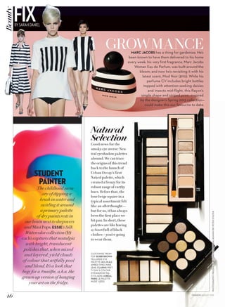 PHOTOGRAPHY:PRODUCTSBYCARLOMENDOZA;RUNWAYBYPETERSTIGTER
Natural
Selection
Good news for the
smoky-eye averse: Neu-
tral eyeshadow palettes
abound. We can trace
the origins of this trend
back to the launch of
Urban Decay’s first
Naked palette, which
created a frenzy for its
robust range of earthy
hues. Before that, the
lone beige square in a
typical assortment felt
like an afterthought—
but for us, it has always
been the first place we
hit pan. In short, these
palettes are like having
a closet full of black
clothes—you’re going
to wear them.
GROWMANCEMARC JACOBS has a thing for gardenias: He’s
been known to have them delivered to his home
every week; his very first fragrance, Marc Jacobs
Woman Eau de Parfum, was built around the
bloom; and now he’s revisiting it with his
latest scent, Mod Noir ($110). While his
perfume CV includes bright bottles
topped with attention-seeking daisies
and insects mid-flight, this flaçon’s
simple shape and striped print—inspired
by the designer’s Spring 2013 collection—
could make this our favourite to date.
STUDENT
PAINTER
The childhood mem-
ory of dipping a
brush in water and
swirling it around
a primary palette
of dry paints rests in
our brain next to sleepovers
and Mini Pops. ESSIE’s Silk
Watercolor collection ($9
each) captures that nostalgia
with bright, translucent
polishes that, when mixed
and layered, yield clouds
of colour that artfully pool
and blend. It’s a look that
begs for a #nailfie, a.k.a. the
grown-up version of hanging
your art on the fridge.
CLOCKWISE FROM
TOP: BOBBI BROWN
TELLURIDE EYE
PALETTE ($61); M.A.C
AMBER TIMES NINE
($48); CLARINS PRET-
TY DAY 5-COLOUR
EYESHADOW PAL-
ETTE ($39); L’ORÉAL
PARIS LA PALETTE
NUDE 1 ($30)
46 FASHION AUGUST 2015
FIXBY SARAH DANIEL
Beauty
 