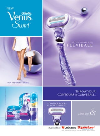 T H E F I R S T  O N LY W I T H
F L E X I B A L L
FOR A FLAWLESS SHAVE.
THROW YOUR
CONTOURS A CURVEBALL.
©TheProcterGambleCompany,2015.
5 CONTOURTM
BLADES,
6X MORE FLEXIBILITY*
NEW
*vs.3-bladedVenusOriginal
Available at
*R/TM Trademarks of Loblaws Inc. Used with permission. All rights reserved.
* *
 