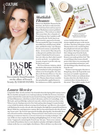 PHOTOGRAPHY:PRODUCTSBYCARLOMENDOZA
PASDE
DEUXTwo cosmetic brand founders
on the allure of French
beauty. By SARAH DANIEL
Mathilde
Thomas
When I met Mathilde Thomas for the
first time, she had recently moved to
New York from Paris and was marvel-
ling at Manhattan women’s polished
appearance. (“The teeth are so white!”)
Three years later, the co-founder of
French skincare line Caudalie is still
perplexed by the North American
perfectionistic approach to beauty.
“I’m surrounded by Type A women with
incredible hair and blow[outs] all the
time, and flawless skin,” says Thomas.
“As a French woman, I cannot be like
them—it’s too much. They [do] peels,
so they get red, and they [use] a lot of
retinol. I think that French women
have nice skin, too, that’s why I wanted
to write my book—to explain that
‘no pain, no gain’ is not the only way.
Beauty is not a war.”
The French Beauty Solution, which
hits shelves this summer, feels like the
latest instalment in the growing genre
of how-to-be-French guides. (See also
How to Be Parisian Wherever You Are,
French Women Don’t Get Facelifts,
et al.) Thomas shares home remedies
(her grandmother applied honey to
her sunburns as a child), explains the
science behind skincare buzz and
devotes significant space to the merits
of a three-day detox with grapes, a fruit
Thomas knows well, considering that
the polyphenol-rich anti-ager infuses
her products. She hopes women take
three things away from the book,
starting with one we’ve heard before:
Remove your makeup before bed. “The
second thing is that women should
protect their skin every morning with
a great antioxidant moisturizer, and
the third thing is they should stay away
from the sun.”
Thomas is moving again, this time to
Hong Kong, where she’ll spend the next
two years as Caudalie expands into
Asia. If New Yorkers are militant about
beauty, what does she think about a
continent where 12-step skincare is
the norm? “That will be another book.”
Laura Mercier
Long before Marc Jacobs sent bare-faced models down his Spring 2015 runway, Laura
Mercier had the monopoly on no-makeup makeup. In 1996, the Provence-born face
painter launched her namesake beauty brand, featuring complexion perfectors such
as Tinted Moisturizer, which has reached cult status, and Secret Camouflage, a Pat
McGrath- and Lisa Eldridge-endorsed concealer, which was born out of necessity.
“When I was 24, I had just moved to New York and my skin changed. I wanted to find
a way to hide breakouts without wearing a lot of makeup,” says Mercier, who worked
with Madonna for nearly a decade after meeting her through their mutual friend Steven
Meisel. While her contemporaries contour, Mercier has stayed loyal to the idea of creat-
ing “bonne mine,” the French expression for healthy, glowing skin. (Incidentally, there
isn’t a French word for contouring.) “Women in France don’t tend to wear as much
makeup as women in America, so it’s not viewed as an everyday technique,” she
says. If Mercier does employ the shading and highlighting trick, it’s done on her
terms. “I approach contouring the French way,” she says. “Not to wear contour
over loads of foundation, but to create shadows and play with light to diminish
volume in the face or create higher cheekbones. This is all done very discreetly.”
CAUDALIE’S BESTSELLERS:
BEAUTY ELIXIR ($53),
PREMIER CRU LA CRÈME RICHE
($165) AND DIVINE OIL ($52)
LAURA MERCIER
SECRET CAMOUFLAGE
($41) IN “SC-1” AND TINTED
MOISTURIZER SPF 20
ILLUMINATING ($44) IN
“BARE RADIANCE”
56
CULTUREBeauty
 