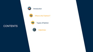 Introduction
What is the Fashion?
Types of fashion
Adjectives
CONTENTS
 