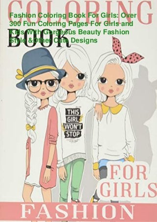 Fashion Coloring Book For Girls: Over
300 Fun Coloring Pages For Girls and
Kids With Gorgeous Beauty Fashion
Style &Other Cute Designs
 
