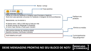 DEIXE	MENSAGENS	PRONTAS	NO	SEU	BLOCO	DE	NOTAS	
Nome	+	emoji	
Frase	positiva	
Explique	seu	
produto	
Elimine	os	medos	
E	principalmente:	
Faça	perguntas!	
 