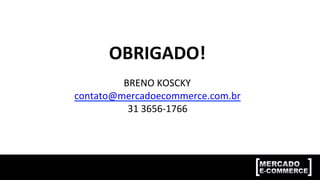 OBRIGADO!	
	
BRENO	KOSCKY	
contato@mercadoecommerce.com.br	
31	3656-1766	
 