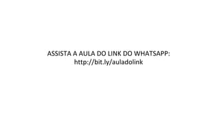 ASSISTA	A	AULA	DO	LINK	DO	WHATSAPP:	
http://bit.ly/auladolink	
 