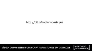 VÍDEO:	COMO	INSERIR	UMA	CAPA	PARA	STORIES	EM	DESTAQUE	
http://bit.ly/capinhadestaque	
 