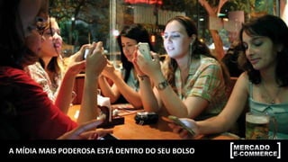 A	MÍDIA	MAIS	PODEROSA	ESTÁ	DENTRO	DO	SEU	BOLSO	
 