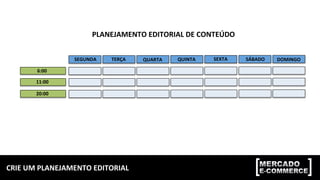 CRIE	UM	PLANEJAMENTO	EDITORIAL	
6:00	
11:00	
20:00	
SEGUNDA	 TERÇA	 QUARTA	 QUINTA	 SEXTA	 SÁBADO	 DOMINGO	
PLANEJAMENTO	EDITORIAL	DE	CONTEÚDO	
 